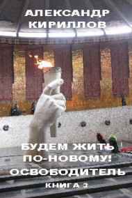 Александр Кириллов читать онлайн Будем жить по-новому! ОСВОБОДИТЕЛЬ