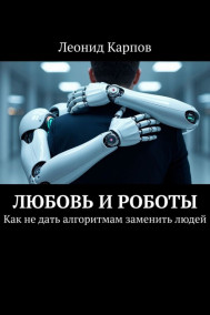 Любовь и роботы: Как не дать алгоритмам заменить людей