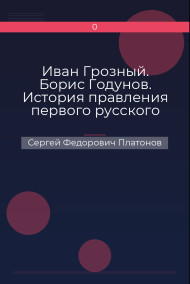 Иван Грозный. Борис Годунов. История правления первого русского царя и его избранного преемника