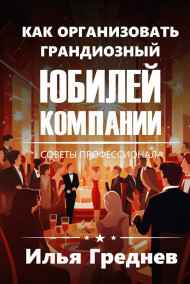 Греднев Илья - Как организовать грандиозный юбилей компании?
