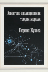Георгий Жуков - Квантово-эволюционная теория морали
