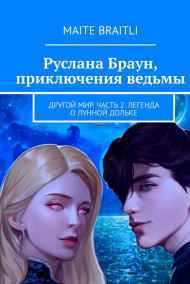 Maite Braitli читать онлайн Руслана Браун, приключения ведьмы. Другой мир. Часть 2. Легенда о лунной дольке