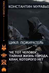 Константин Муравьев читать онлайн Серия книг - Пожиратель. Книга 1. "Не тот" человек. Книга 2. Тайная жизнь города. Книга 3. Клан, которого нет.