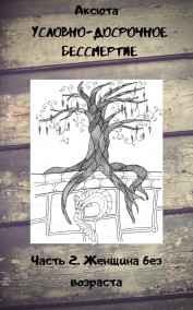 Условно-досрочное бессмертие. Часть 2. Женщина без возраста