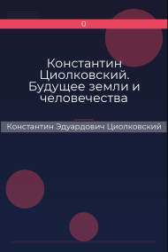 Обложка книги Константин Циолковский. Будущее земли и человечества