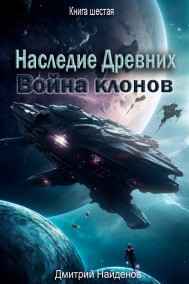 Дмитрий Найденов читать онлайн Наследие Древних. Война клонов. Книга шестая