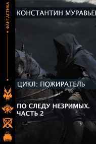 Константин Муравьев читать онлайн Пожиратель 13. По следу незримых. Часть 2.