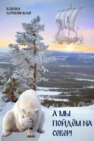 Елена Алчевская читать онлайн А мы пойдём на Север!