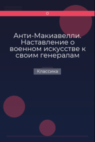 Анти-Макиавелли. Наставление о военном искусстве к своим генералам