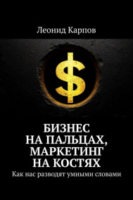 Бизнес на пальцах, маркетинг на костях. Как нас разводят умными словами