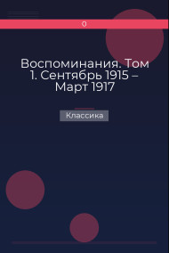 Воспоминания. Том 1. Сентябрь 1915 – Март 1917 Классика