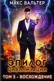 Макс Вальтер читать онлайн Эпилог Цивилизации. Том 3 — Восхождение