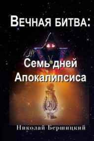 Бершицкий Николай Олегович - Вечная Битва: Семь дней Апокалипсиса. Книга первая