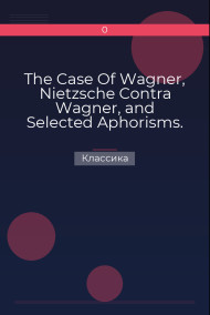 Обложка книги The Case Of Wagner, Nietzsche Contra Wagner, and Selected Aphorisms.