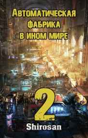 Shirosan читать онлайн Автоматическая фабрика в ином мире 2. Ультиматум