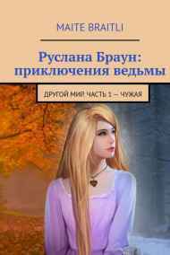 Maite Braitli читать онлайн Руслана Браун, приключения ведьмы. Другой мир. Часть 1. Чужая