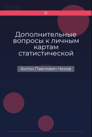 Дополнительные вопросы к личным картам статистической переписи, предлагаемые Антошей Чехонте Антон Павлович Чехов
