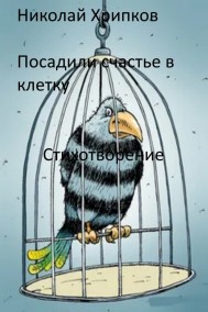 Николай Хрипков - Посадили счастье в клетку