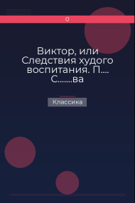 Виктор, или Следствия худого воспитания. П…. С.......ва