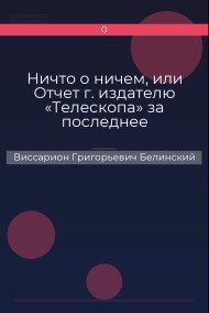 Обложка книги Ничто о ничем, или Отчет г. издателю «Телескопа» за последнее полугодие (1835) русской литературы