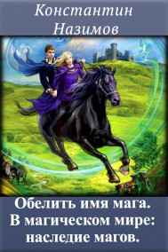 Назимов Константин читать онлайн Обелить имя мага. В магическом мире: наследие магов.