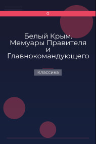 Обложка книги Белый Крым. Мемуары Правителя и Главнокомандующего Вооруженными силами Юга России