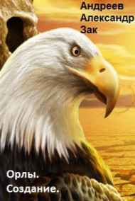 Андреев Александр Зак - Орлы. Создание.