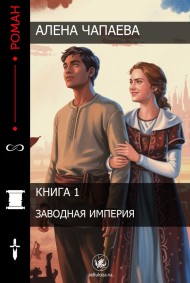 Алена Чапаева - Алена Чапаева Заводная империя. Книга 1