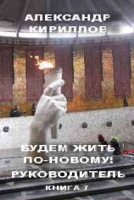 Александр Кириллов - Будем жить по-новому! РУКОВОДИТЕЛЬ. Книга 7.