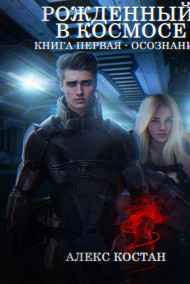 Алекс Костан читать онлайн Рожденный В Космосе. Книга Первая - Осознание