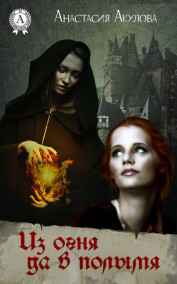 Акулова Анастасия Сергеевна читать онлайн Из огня да в полымя