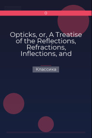 Opticks, or, A Treatise of the Reflections, Refractions, Inflections, and Colours of Light