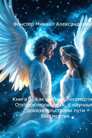 Ангел Богопосланник - Книга 1. Как достичь бессмертия? откорректированная, с научными доказательствами пути бессмертия