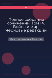 Полное собрание сочинений. Том 14. Война и мир. Черновые редакции и варианты. Часть вторая Лев Николаевич Толстой