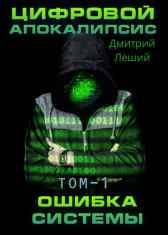 Цифровой апокалипсис Том-1 Ошибка системы Дмитрий Леший