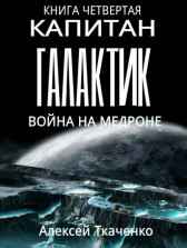 Капитан галактик. Книга 4. Война на Медроне Ткаченко Алексей