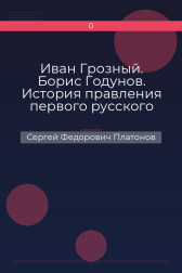 Иван Грозный. Борис Годунов. История правления первого русского царя и его избранного преемника Сергей Федорович Платонов