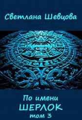 По имени Шерлок. Книга 3 Шевцова Светлана