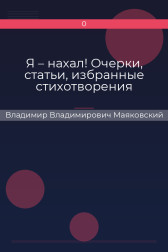 Я – нахал! Очерки, статьи, избранные стихотворения Владимир Владимирович Маяковский
