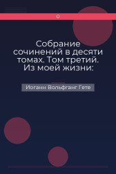 Собрание сочинений в десяти томах. Том третий. Из моей жизни: Поэзия и правда Иоганн Вольфганг Гете