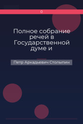 Полное собрание речей в Государственной думе и Государственном совете Петр Аркадьевич Столыпин