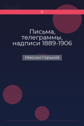 Письма, телеграммы, надписи 1889-1906 Максим Горький