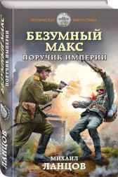Безумный Макс. Том 1. Поручик Империи Ланцов Михаил Алексеевич