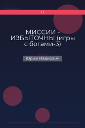МИССИИ  -  ИЗБЫТОЧНЫ (игры с богами-3) Юрий Иванович