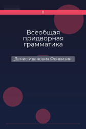 Всеобщая придворная грамматика Денис Иванович Фонвизин