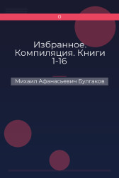 Избранное. Компиляция. Книги 1-16 Михаил Афанасьевич Булгаков