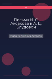 Письма И. С. Аксакова к А. Д. Блудовой Иван Сергеевич Аксаков