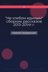 "Не хлебом единым" сборник рассказов 2013-2014г.г. Сергей Свидерский
