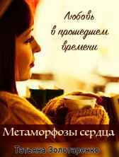 Метаморфозы сердца. Любовь в прошедшем времени Татьяна Золотаренко