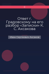 Ответ г. Градовскому на его разбор «Записки» К. С. Аксакова Иван Сергеевич Аксаков